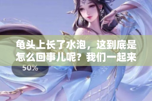 龟头上长了水泡，这到底是怎么回事儿呢？我们一起来探讨一下。