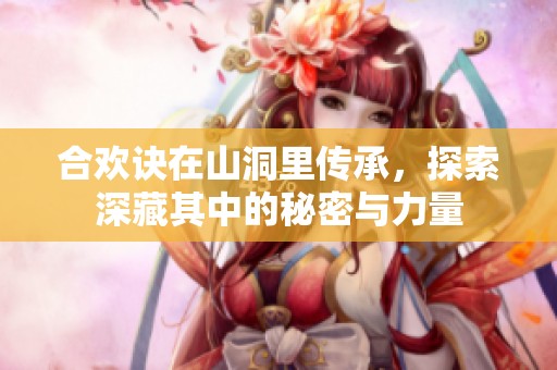 合欢诀在山洞里传承，探索深藏其中的秘密与力量