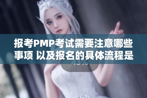 报考PMP考试需要注意哪些事项 以及报名的具体流程是什么