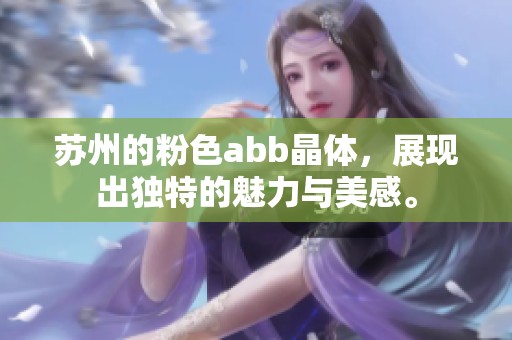苏州的粉色abb晶体，展现出独特的魅力与美感。