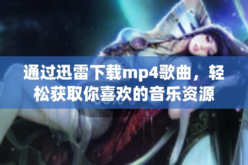 通过迅雷下载mp4歌曲，轻松获取你喜欢的音乐资源