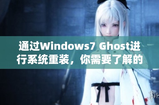 通过Windows7 Ghost进行系统重装，你需要了解的步骤和注意事项