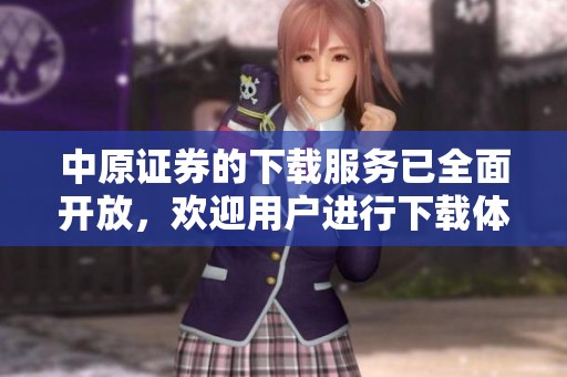 中原证券的下载服务已全面开放，欢迎用户进行下载体验与使用