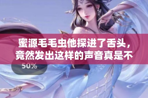 蜜源毛毛虫他探进了舌头，竟然发出这样的声音真是不可思议
