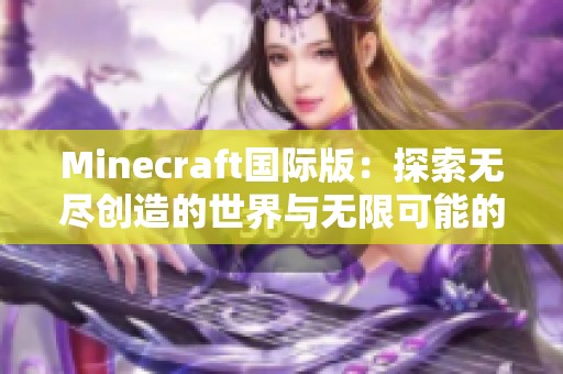 Minecraft国际版：探索无尽创造的世界与无限可能的冒险旅程