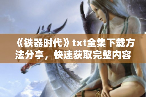 《铁器时代》txt全集下载方法分享，快速获取完整内容与精彩信息