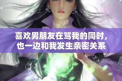 喜欢男朋友在骂我的同时，也一边和我发生亲密关系