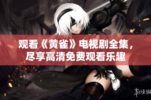 观看《黄雀》电视剧全集，尽享高清免费观看乐趣