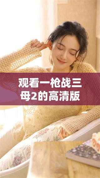 观看一枪战三母2的高清版非常方便，免费观看绝对是个好选择