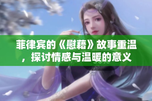 菲律宾的《慰藉》故事重温，探讨情感与温暖的意义