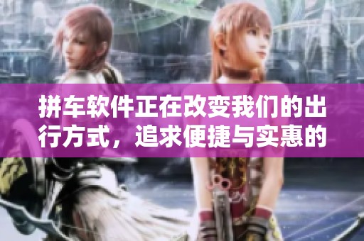拼车软件正在改变我们的出行方式，追求便捷与实惠的新选择。