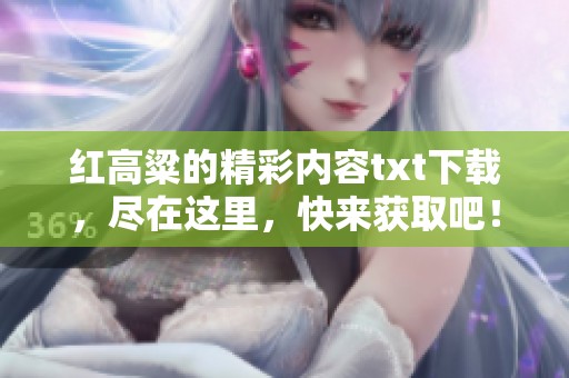 红高粱的精彩内容txt下载，尽在这里，快来获取吧！