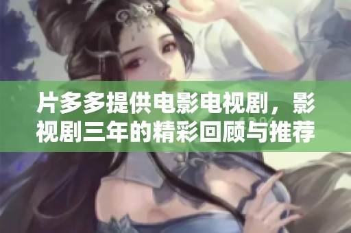 片多多提供电影电视剧，影视剧三年的精彩回顾与推荐