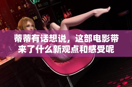 蒂蒂有话想说，这部电影带来了什么新观点和感受呢