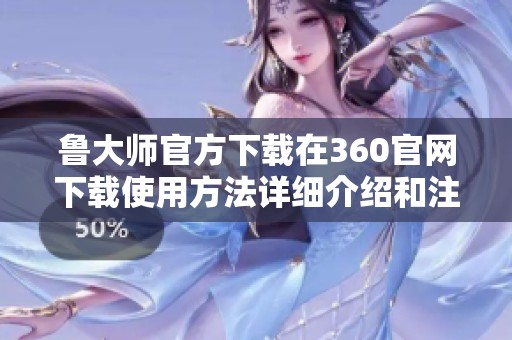 鲁大师官方下载在360官网下载使用方法详细介绍和注意事项分享