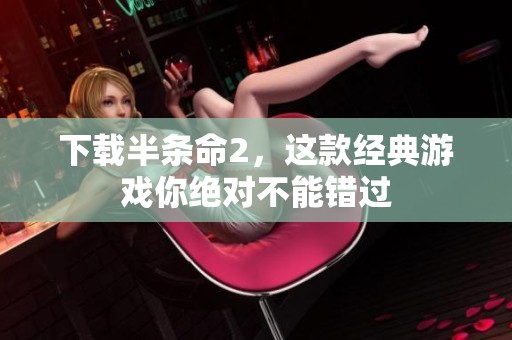 下载半条命2，这款经典游戏你绝对不能错过