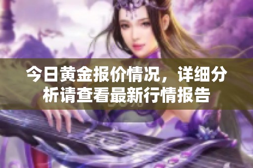 今日黄金报价情况，详细分析请查看最新行情报告