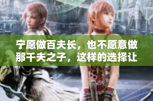 宁愿做百夫长，也不愿意做那千夫之子，这样的选择让人深思。