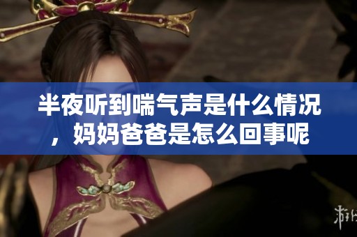 半夜听到喘气声是什么情况，妈妈爸爸是怎么回事呢
