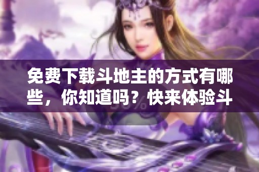 免费下载***的方式有哪些，你知道吗？快来体验***吧！