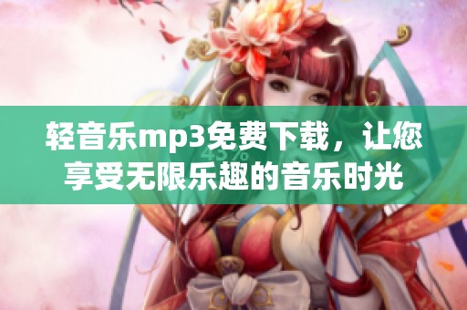 轻音乐mp3免费下载，让您享受无限乐趣的音乐时光