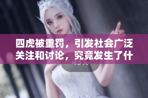 四虎被重罚，引发社会广泛关注和讨论，究竟发生了什么？