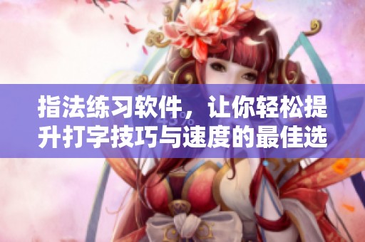 指法练习软件，让你轻松提升打字技巧与速度的最佳选择