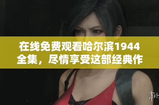 在线免费观看哈尔滨1944全集，尽情享受这部经典作品的魅力吧