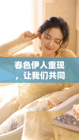 春色伊人重现，让我们共同欣赏这娇美的春日风光