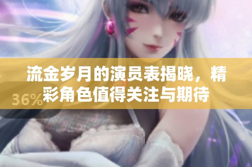 流金岁月的演员表揭晓，精彩角色值得关注与期待
