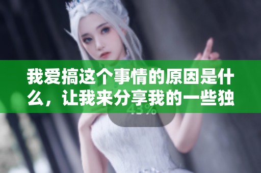 我爱搞这个事情的原因是什么，让我来分享我的一些独特看法。