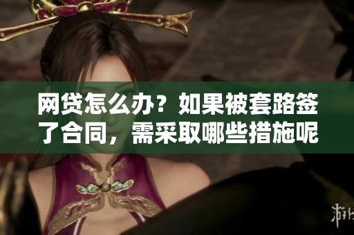网贷怎么办？如果被套路签了合同，需采取哪些措施呢