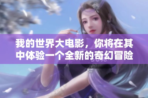 我的世界大电影，你将在其中体验一个全新的奇幻冒险旅程