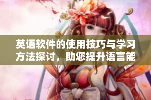 英语软件的使用技巧与学习方法探讨，助您提升语言能力