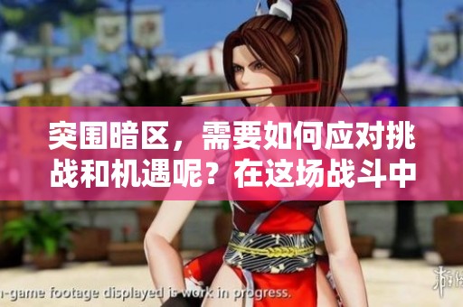 突围暗区，需要如何应对挑战和机遇呢？在这场战斗中，勇气与策略同样重要。