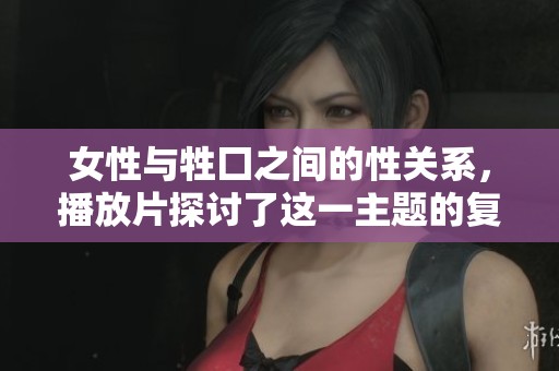 女性与牲囗之间的性关系，播放片探讨了这一主题的复杂性与深度