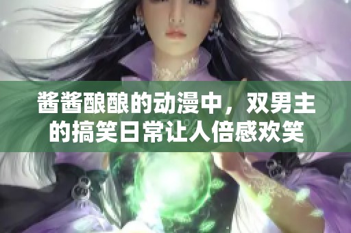 酱酱酿酿的动漫中，双男主的搞笑日常让人倍感欢笑