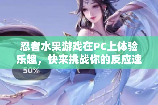 忍者水果游戏在PC上体验乐趣，快来挑战你的反应速度吧！