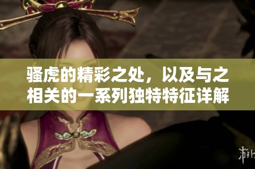 骚虎的精彩之处，以及与之相关的一系列独特特征详解