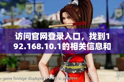 访问官网登录入口，找到192.168.10.1的相关信息和帮助指南