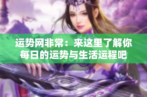 运势网非常：来这里了解你每日的运势与生活运程吧