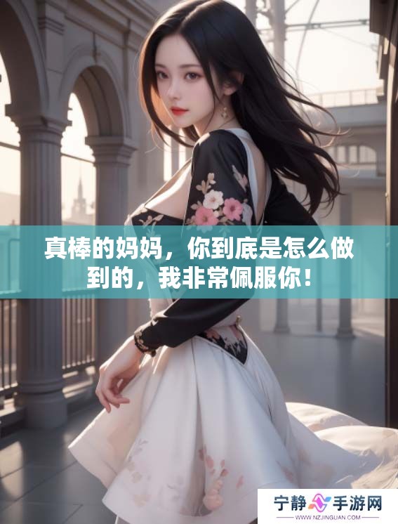 真棒的妈妈，你到底是怎么做到的，我非常佩服你！