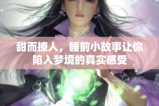 甜而撩人，睡前小故事让你陷入梦境的真实感受