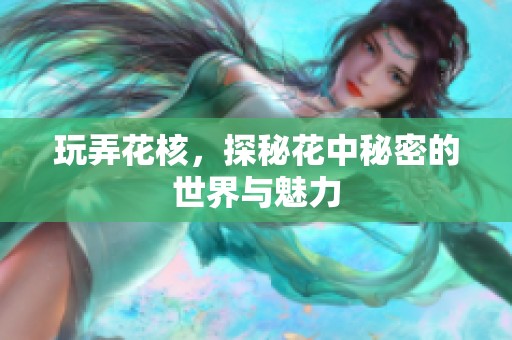玩弄花核，探秘花中秘密的世界与魅力