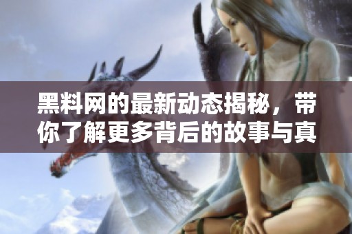黑料网的最新动态揭秘，带你了解更多背后的故事与真相