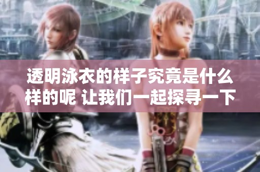 透明泳衣的样子究竟是什么样的呢 让我们一起探寻一下吧
