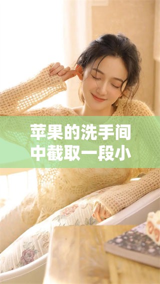 苹果的洗手间中截取一段小视频原声，令人意外的画面展示了什么呢