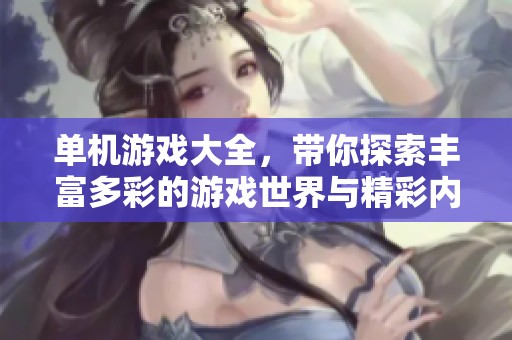 单机游戏大全，带你探索丰富多彩的游戏世界与精彩内容