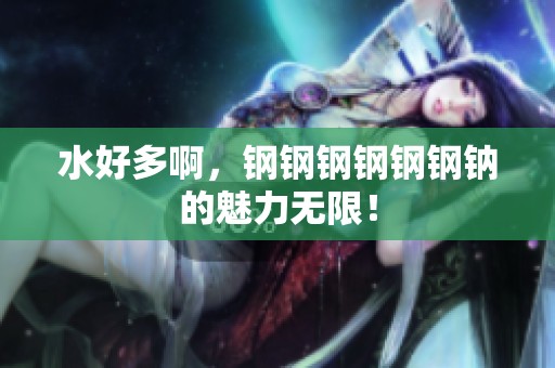 水好多啊，钢钢钢钢钢钢钠的魅力无限！