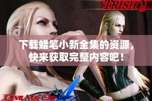 下载蜡笔小新全集的资源，快来获取完整内容吧！